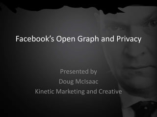 Facebook’s Open Graph and Privacy Presented by  Doug McIsaac Kinetic Marketing and Creative 