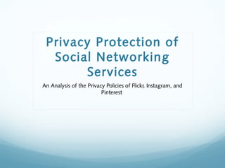 Privacy Protection of
Social Networking
Services
An Analysis of the Privacy Policies of Flickr, Instagram, and
Pinterest
 