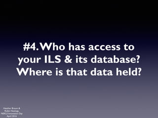 Heather Braum &
Robin Hastings,
NEKLS Innovation Day
April 2016
#4.Who has access to
your ILS & its database?
Where is tha...