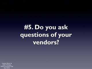 Heather Braum &
Robin Hastings,
NEKLS Innovation Day
April 2016
#5. Do you ask
questions of your
vendors?
 