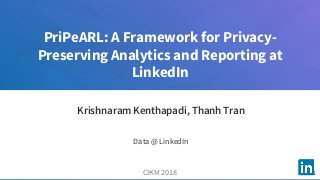 PriPeARL: A Framework for Privacy-
Preserving Analytics and Reporting at
LinkedIn
CIKM 2018
Krishnaram Kenthapadi, Thanh Tran
Data @ LinkedIn
1
 