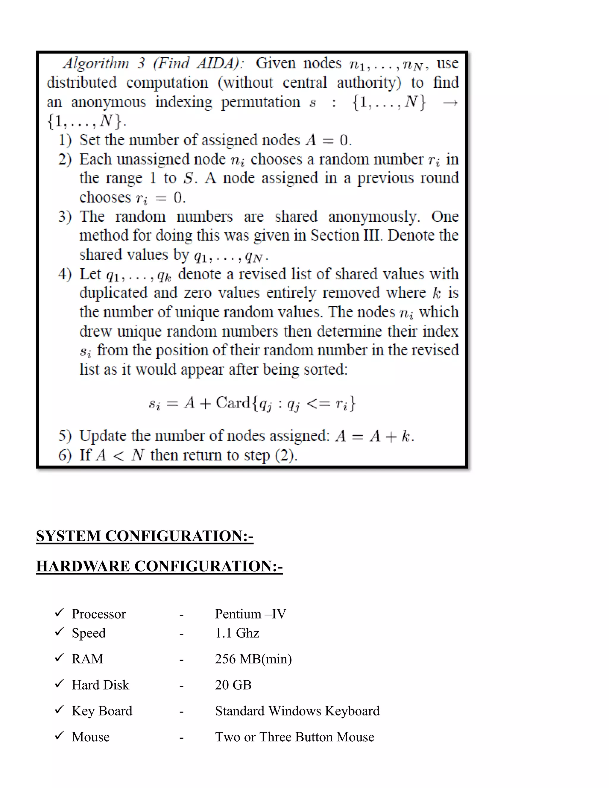 SYSTEM CONFIGURATION:-
HARDWARE CONFIGURATION:-
 Processor - Pentium –IV
 Speed - 1.1 Ghz
 RAM - 256 MB(min)
 Hard Disk - 20 GB
 Key Board - Standard Windows Keyboard
 Mouse - Two or Three Button Mouse
 