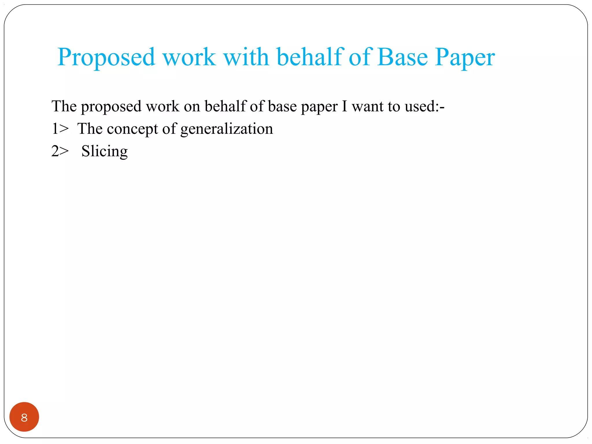 8
Proposed work with behalf of Base Paper
The proposed work on behalf of base paper I want to used:-
1> The concept of generalization
2> Slicing
 