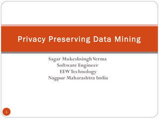Sagar MukeshsinghVerma
Software Engineer
EEWTechnology
Nagpur Maharashtra India
1
Privacy Preserving Data Mining
 