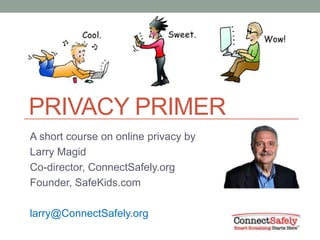 PRIVACY PRIMER
A short course on online privacy by
Larry Magid
Co-director, ConnectSafely.org
Founder, SafeKids.com

larry@ConnectSafely.org
 