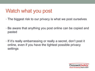 Watch what you post
• The biggest risk to our privacy is what we post ourselves


• Be aware that anything you post online...