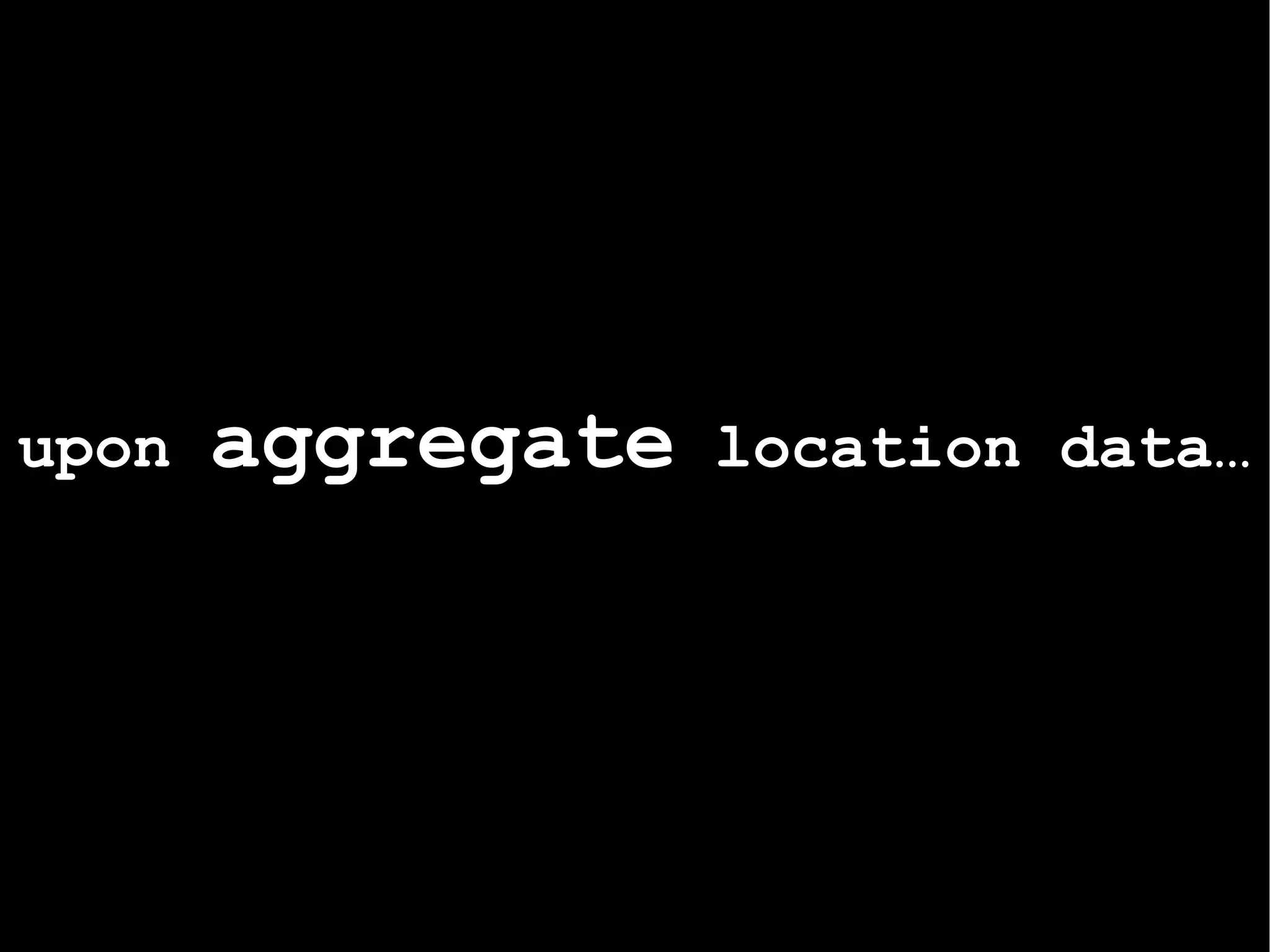 upon  aggregate  location data…   