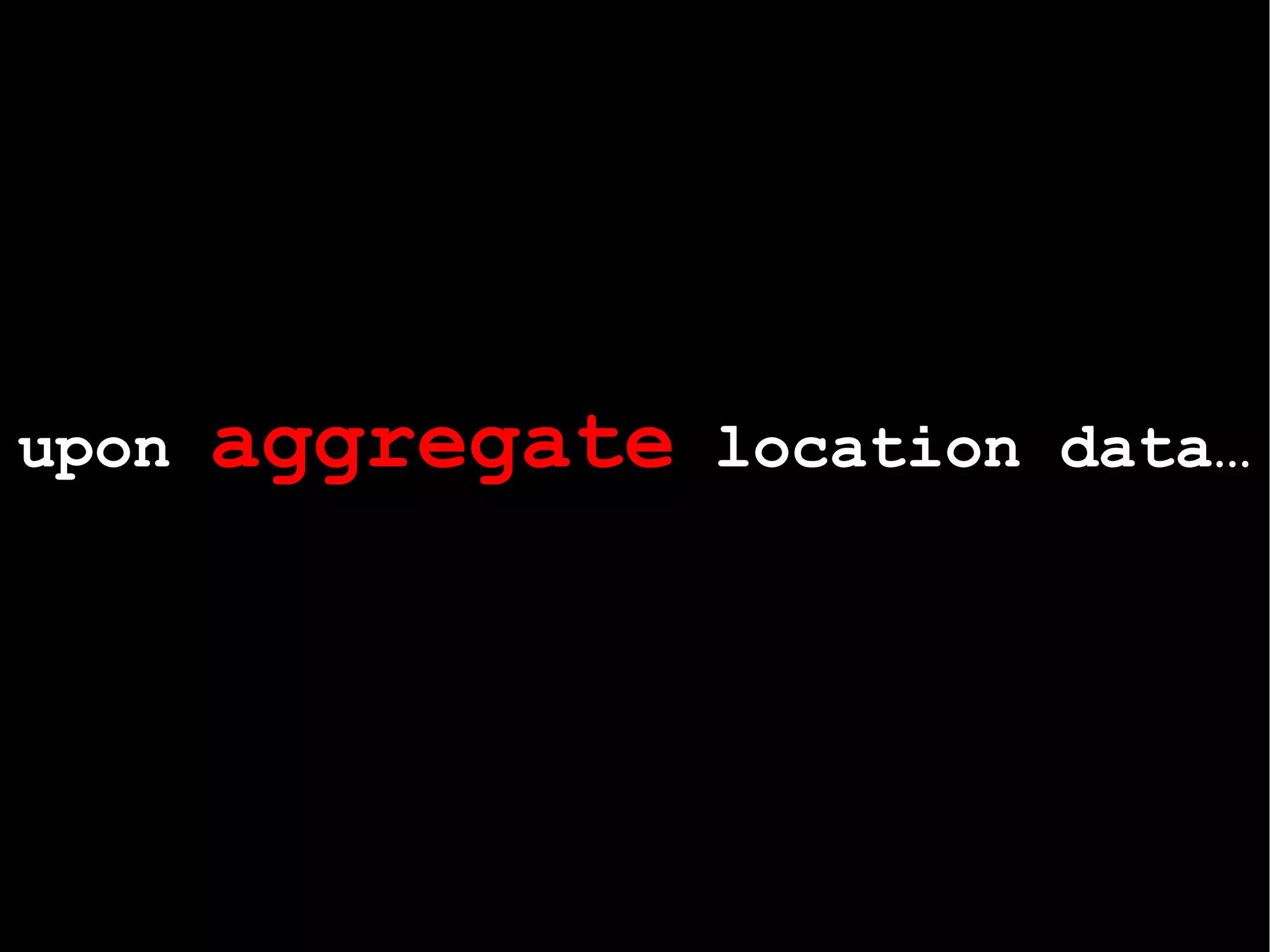 upon  aggregate  location data…   