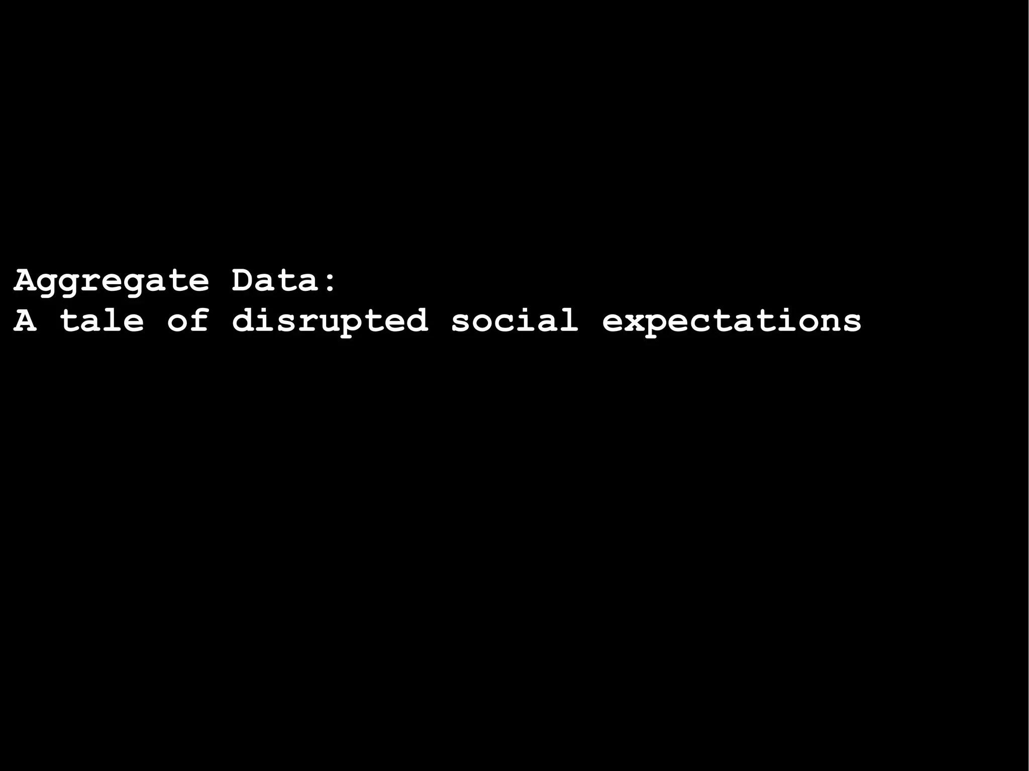Aggregate  Data:  A tale of disrupted social expectations 