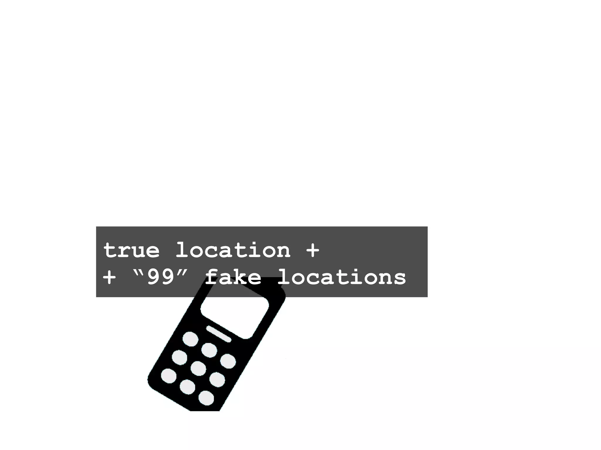 true location +  + “99” fake locations 