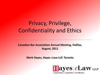 Privacy, Privilege, Confidentiality and Ethics Canadian Bar Association Annual Meeting, Halifax, August, 2011 Mark Hayes, Hayes eLaw LLP, Toronto 