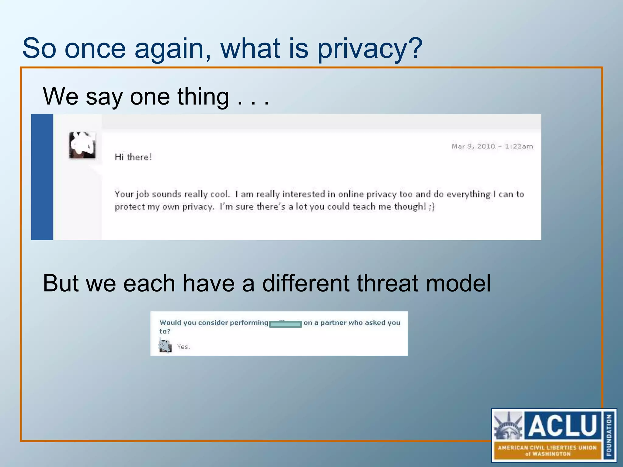 So once again, what is privacy?We say one thing . . .But we each have a different threat model