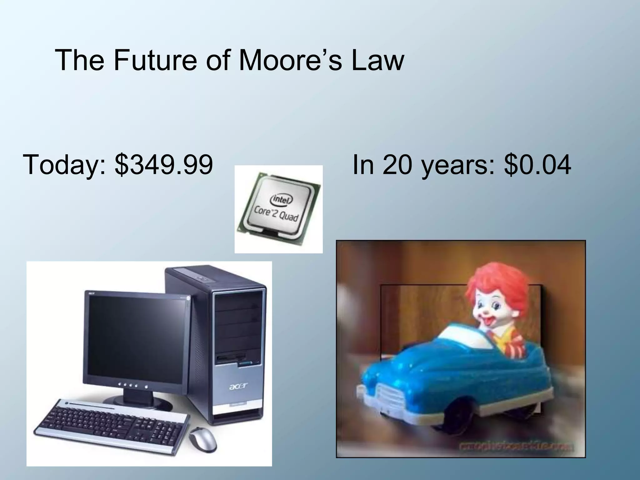 The Future of Moore’s LawToday: $349.99                  In 20 years: $0.04