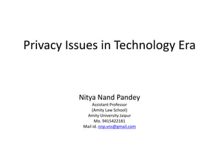 Privacy Issues in Technology Era
Nitya Nand Pandey
Assistant Professor
(Amity Law School)
Amity University Jaipur
Mo. 9415422181
Mail id. nnp.vns@gmail.com
 