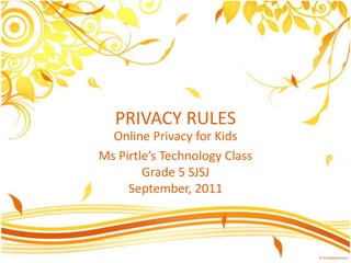 PRIVACY RULES Online Privacy for Kids Ms Pirtle’sTechnology ClassGrade 5 SJSJSeptember, 2011 
