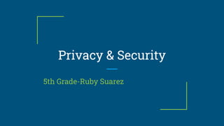 Privacy & Security
5th Grade-Ruby Suarez
 