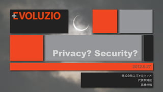 Privacy? Security?
                  2012.6.27

              株式会社エヴォルツィオ
                     代表取締役
                      高橋伸和
 