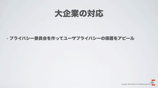 大企業の対応

• プライバシー委員会を作ってユーザプライバシーの保護をアピール




                            Copyright 2012 Evoluzio Inc. All Rights Reserved.
 