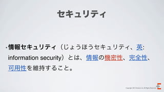 セキュリティ


•情報セキュリティ（じょうほうセキュリティ、英:

information security）とは、情報の機密性、完全性、
可用性を維持すること。

                            Copyright 2012 Evoluzio Inc. All Rights Reserved.
 