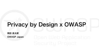 Privacy by Design x OWASP
岡田 良太郎
OWASP Japan
 