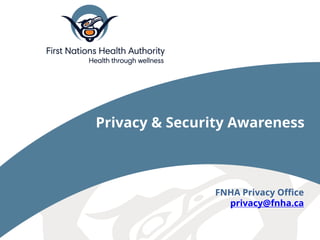 FNHA Privacy Office
privacy@fnha.ca
Privacy & Security Awareness
 
