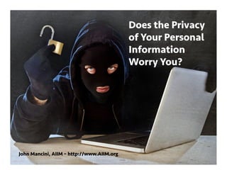 Does the Privacy
of Your Personal
Information
Worry You?
John Mancini, AIIM – http://www.AIIM.org
 