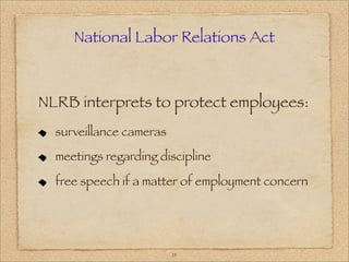 National Labor Relations Act



NLRB interprets to protect employees:
  surveillance cameras

  meetings regarding discipline

  free speech if a matter of employment concern




                         15
 