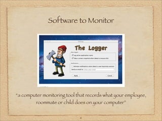 Software to Monitor




“a computer monitoring tool that records what your employee,
         roommate or child does on your computer”


                             16
 