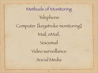 Methods of Monitoring
          Telephone
Computer [keystroke monitoring]
          Mail, eMail,
           Voicemail
       Video surveillance
         Social Media

               17
 