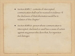 Section 808B.7: contents of intercepted
communication shall not be received in evidence “if
the disclosure of that information would be in
violation of this chapter”.

Section 808B.8: person whose communication is
intercepted, disclosed or used has a cause of action
against any person who does that, for injunction
and damages




                      39
 