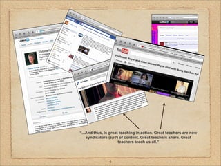 “...And thus, is great teaching in action. Great teachers are now
    syndicators (sp?) of content. Great teachers share. Great
                      teachers teach us all.”




                4
 