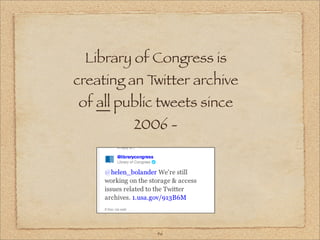 Library of Congress is
creating an Twitter archive
of all public tweets since
         2006 -




             46
 