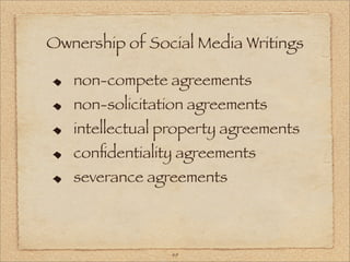 Ownership of Social Media Writings

   non-compete agreements
   non-solicitation agreements
   intellectual property agreements
   conﬁdentiality agreements
   severance agreements



                49
 