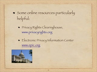 Some online resources particularly
helpful:

   Privacy Rights Clearinghouse,
   www.privacyrights.org

   Electronic Privacy Information Center
   www.epic.org




                     52
 