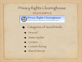 Privacy Rights Clearinghouse
         www.privacyrights.org




     Categories of Social Media
     Personal

     Status Update
     Location
     Content-sharing
     Shared Interest


                 6
 