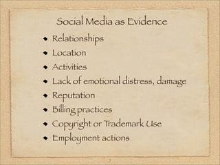 Social Media as Evidence
Relationships
Location
Activities
Lack of emotional distress, damage
Reputation
Billing practices
Copyright or Trademark Use
Employment actions

                7
 