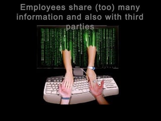 Employees share (too) many
information and also with third
            parties
 