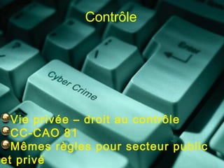 Contrôle




  Vie privée – droit au contrôle
  CC-CAO 81
  Mêmes règles pour secteur public
et privé
 