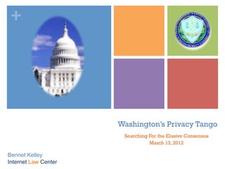 +




                      Washington’s Privacy Tango
                       Searching For the Elusive Consensus
                                 March 13, 2012

Bennet Kelley 
Internet Law Center
 