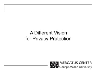 A Different Vision 
for Privacy Protection 
 