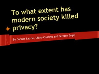 To what e xtent has
m odern soc iety killed
privacy?
                                                gel
                     ino Consin g and Jeremy En
By Connor Laurie, Ch
 