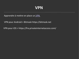 VPN
Apprendre à mettre en place un VPN
VPN pour Android > Bitmask https://bitmask.net
VPN pour iOS > https://fra.privatein...