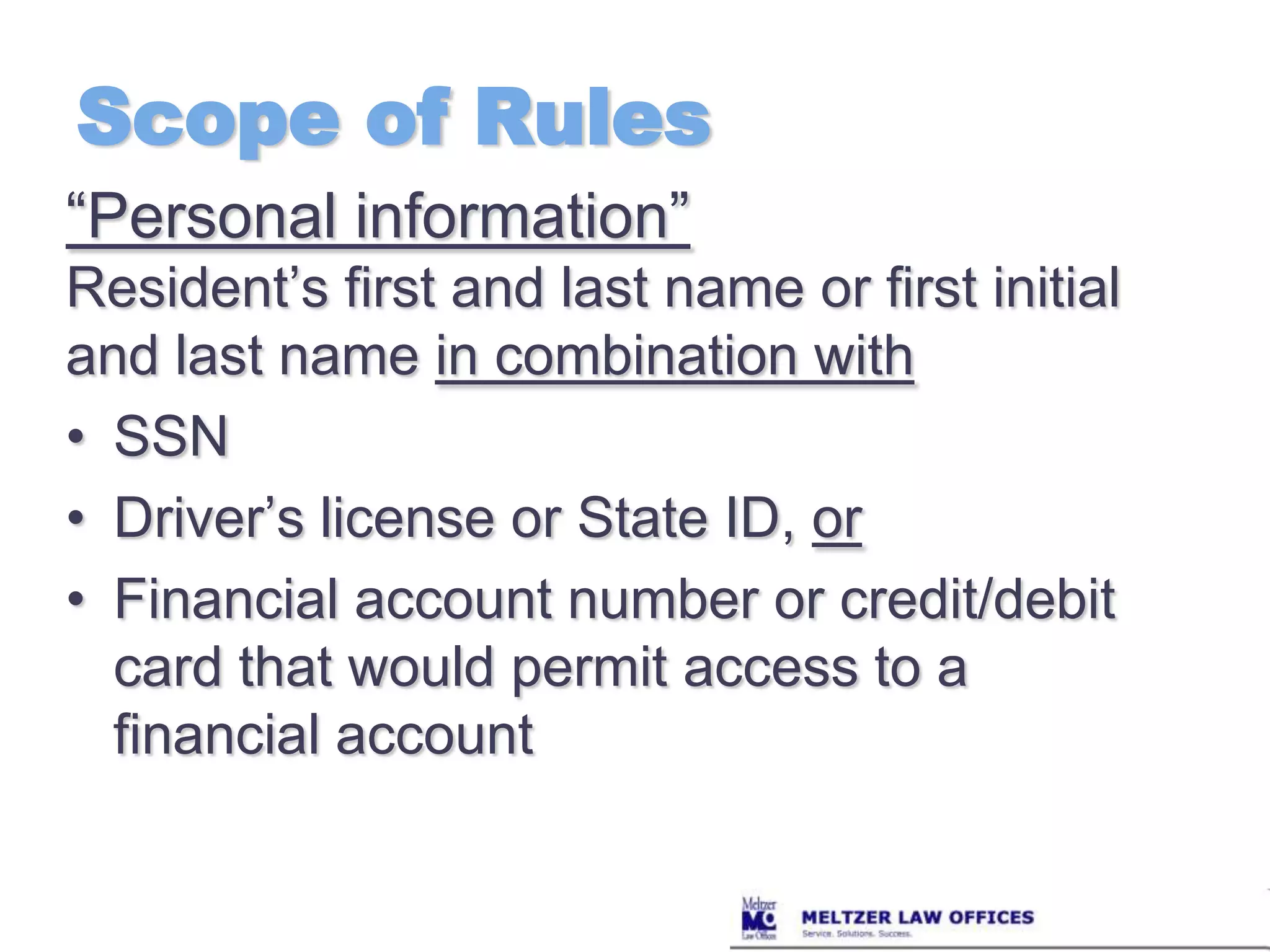 Scope of Rules“Personal information”Resident’s first and last name or first initial and last name in combination withSSNDriver’s license or State ID, orFinancial account number or credit/debit card that would permit access to a financial account 