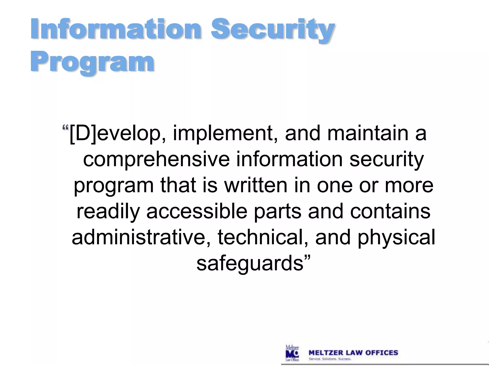 Information SecurityProgram“[D]evelop, implement, and maintain a comprehensive information security program that is written in one or more readily accessible parts and contains administrative, technical, and physical safeguards”