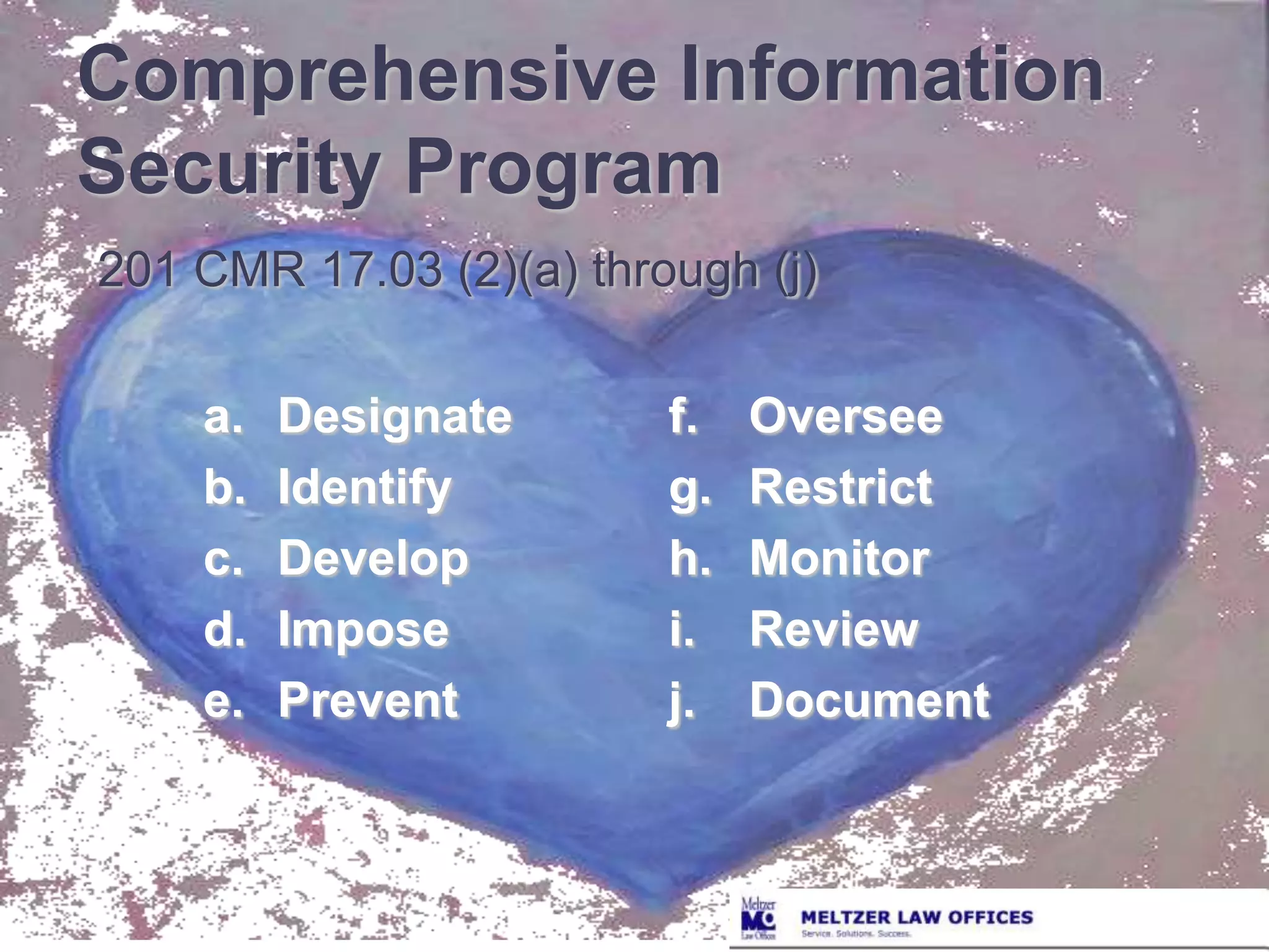 Comprehensive Information Security Program201 CMR 17.03 (2)(a) through (j)a.	Designateb.	Identifyc.	Developd.	Imposee.	PreventOverseeRestrictMonitorReviewDocument