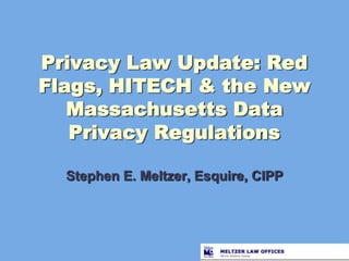 Privacy Law Update: Red Flags, HITECH & the New Massachusetts Data Privacy Regulations Stephen E. Meltzer, Esquire, CIPP 