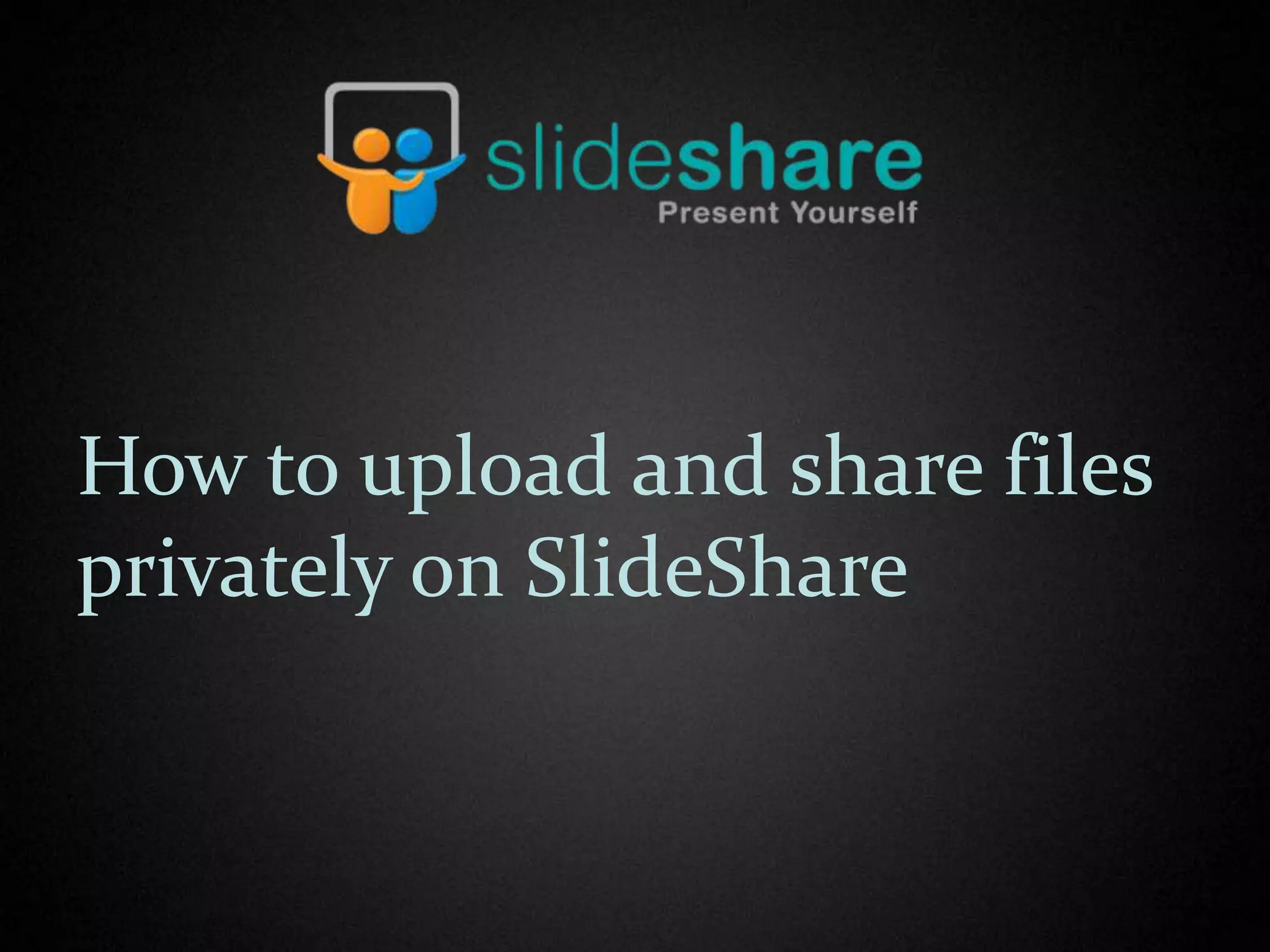 How to upload and share files
privately on SlideShare
 
