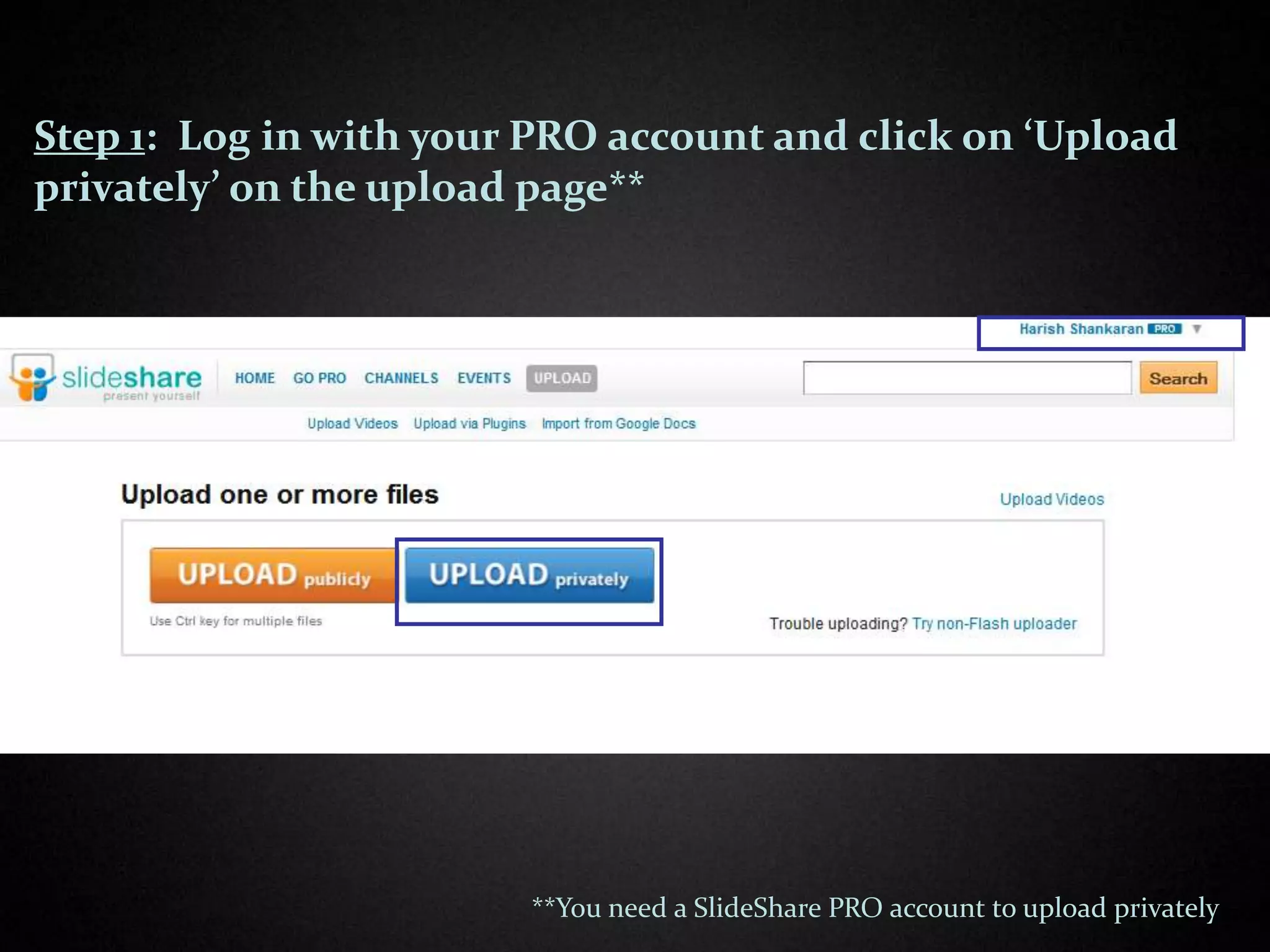 Step 1: Log in with your PRO account and click on ‘Upload
privately’ on the upload page**




                        **You need a SlideShare PRO account to upload privately
 