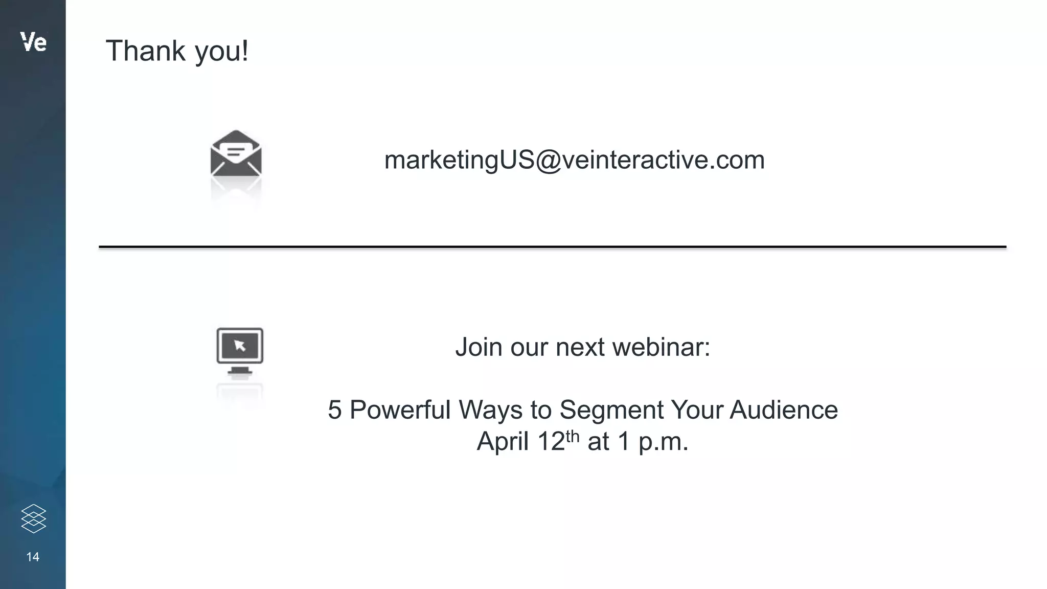 14
Thank you!
marketingUS@veinteractive.com
Join our next webinar:
5 Powerful Ways to Segment Your Audience
April 12th at 1 p.m.
 