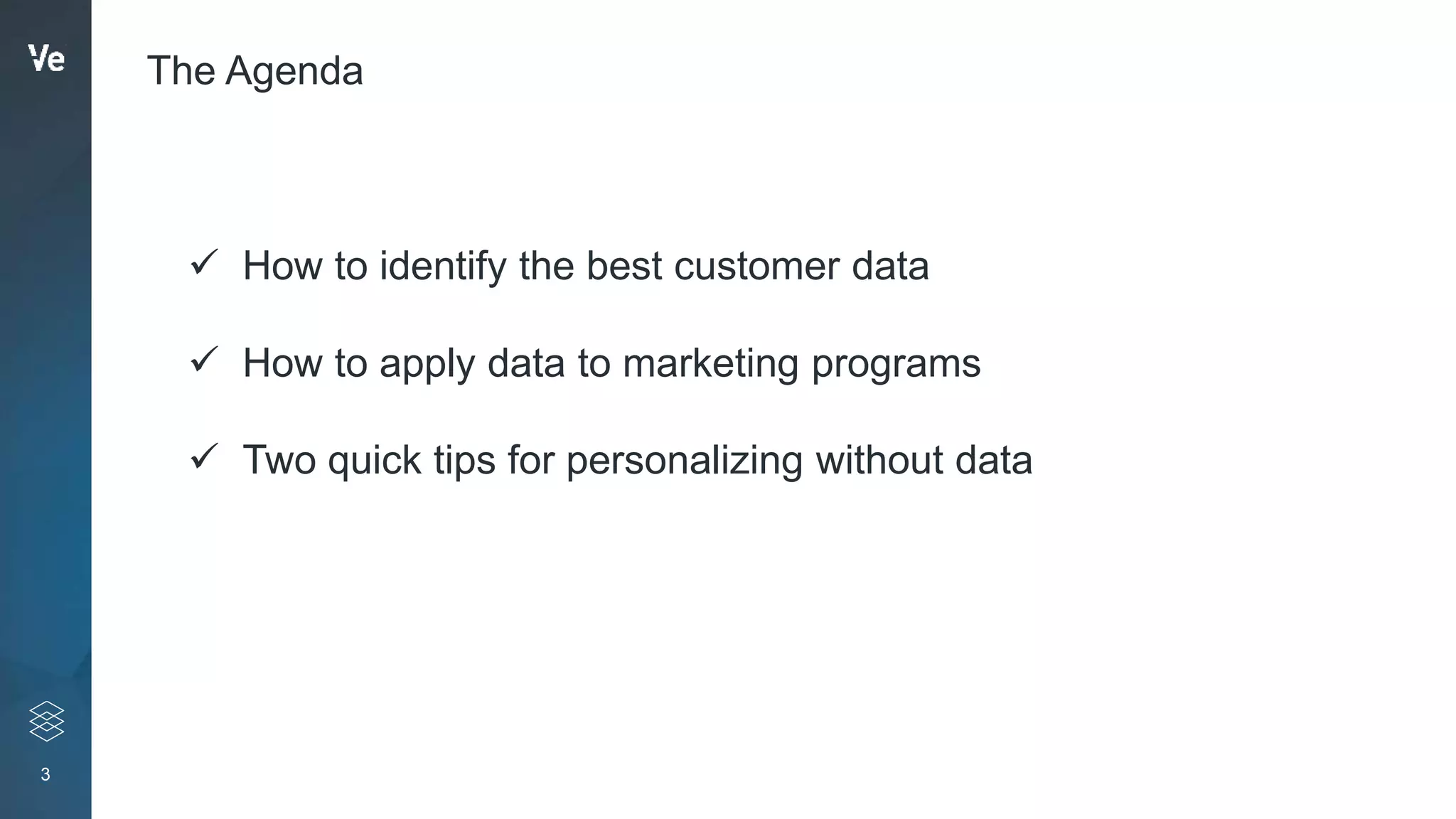 3
The Agenda
 How to identify the best customer data
 How to apply data to marketing programs
 Two quick tips for personalizing without data
 